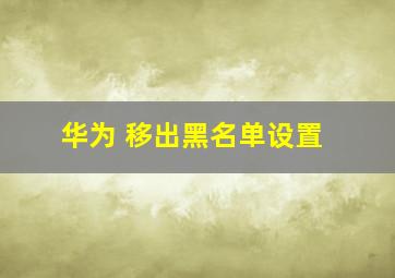 华为 移出黑名单设置